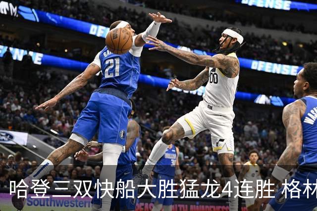 哈登三双快船大胜猛龙4连胜 格林36分火箭灭蜂